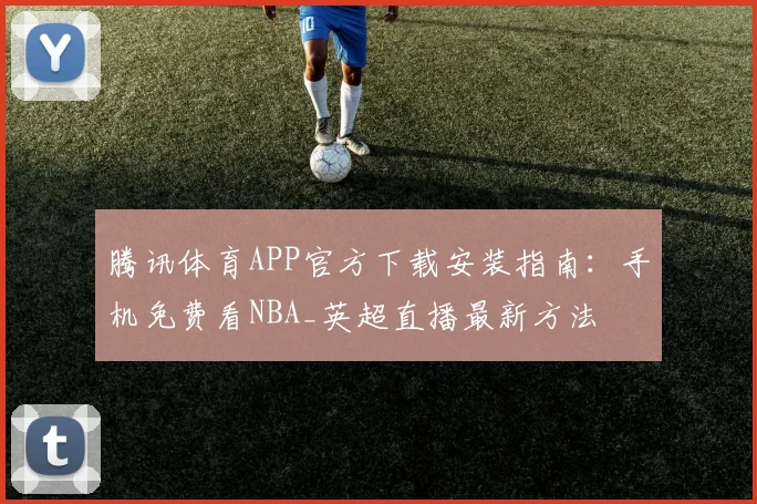 腾讯体育APP官方下载安装指南：手机免费看NBA_英超直播最新方法