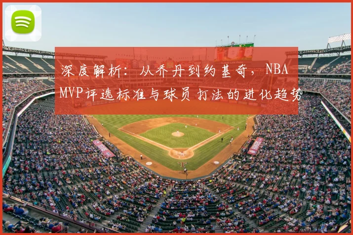深度解析:从乔丹到约基奇,NBA MVP评选标准与球员打法的进化趋势