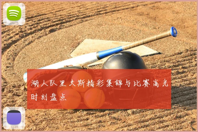 湖人队里夫斯精彩集锦与比赛高光时刻盘点