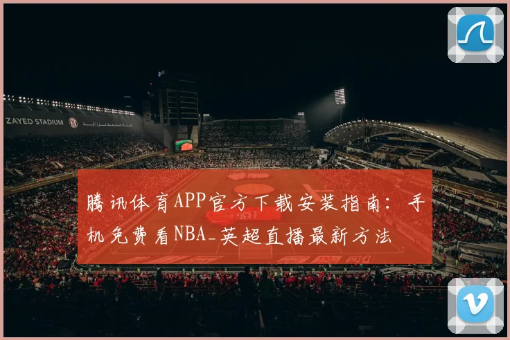 腾讯体育APP官方下载安装指南:手机免费看NBA_英超直播最新方法